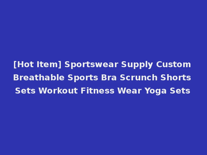 [Hot Item] Sportswear Supply Custom Breathable Sports Bra Scrunch Shorts Sets Workout Fitness Wear Yoga Sets