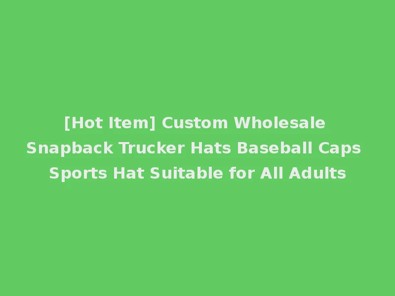 [Hot Item] Custom Wholesale Snapback Trucker Hats Baseball Caps Sports Hat Suitable for All Adults
