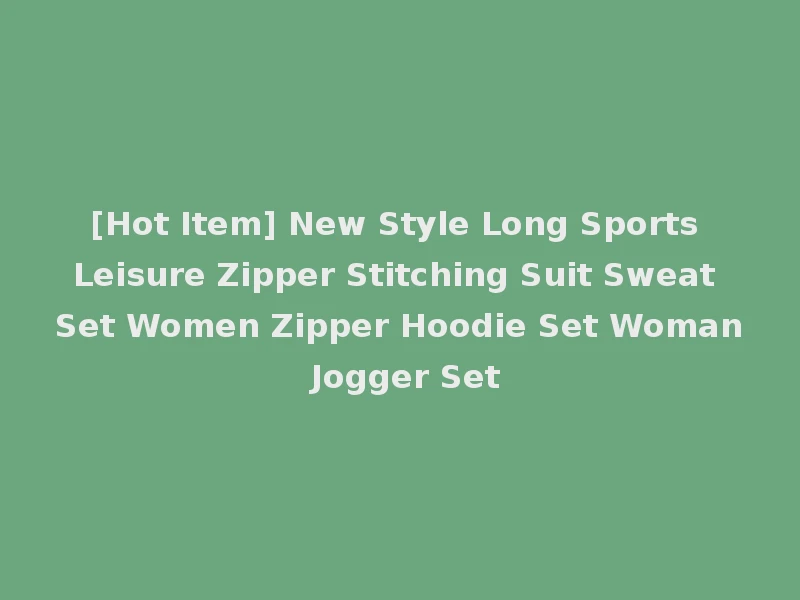 [Hot Item] New Style Long Sports Leisure Zipper Stitching Suit Sweat Set Women Zipper Hoodie Set Woman Jogger Set