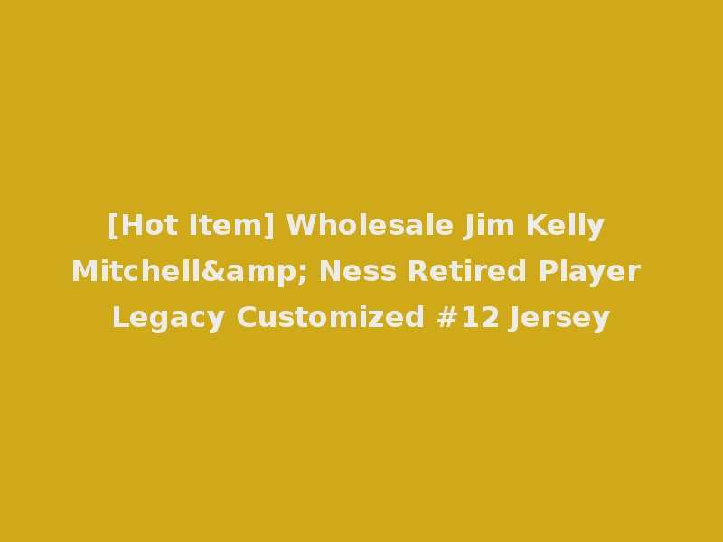 [Hot Item] Wholesale Jim Kelly Mitchell& Ness Retired Player Legacy Customized #12 Jersey