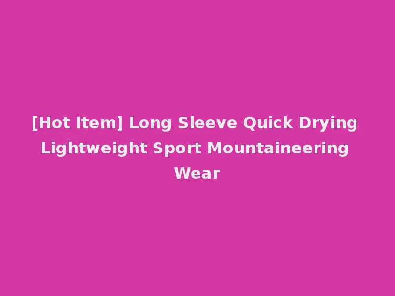 [Hot Item] Long Sleeve Quick Drying Lightweight Sport Mountaineering Wear