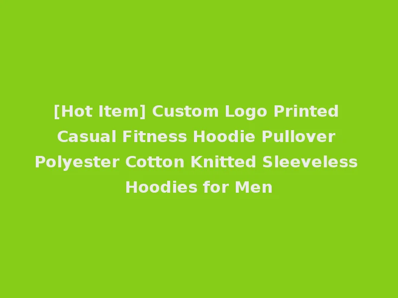 [Hot Item] Custom Logo Printed Casual Fitness Hoodie Pullover Polyester Cotton Knitted Sleeveless Hoodies for Men