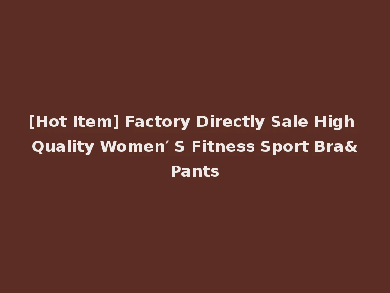 [Hot Item] Factory Directly Sale High Quality Women′ S Fitness Sport Bra&Pants