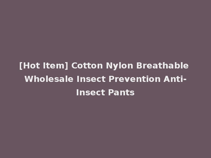 [Hot Item] Cotton Nylon Breathable Wholesale Insect Prevention Anti-Insect Pants