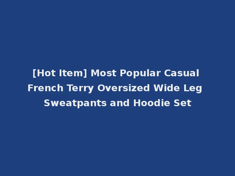 [Hot Item] Most Popular Casual French Terry Oversized Wide Leg Sweatpants and Hoodie Set