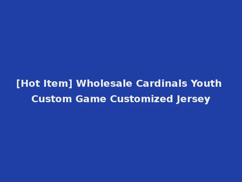 [Hot Item] Wholesale Cardinals Youth Custom Game Customized Jersey