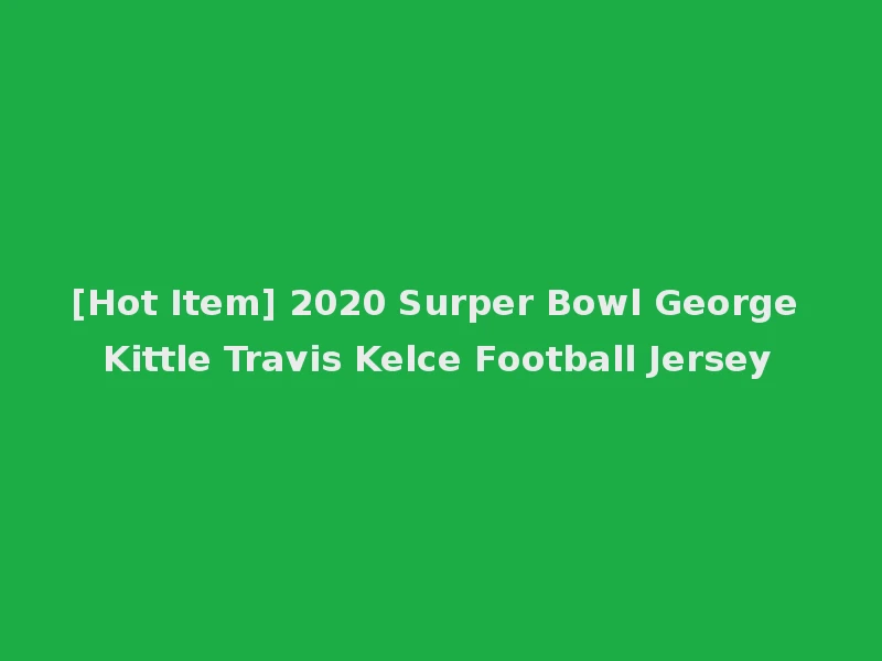 [Hot Item] 2020 Surper Bowl George Kittle Travis Kelce Football Jersey