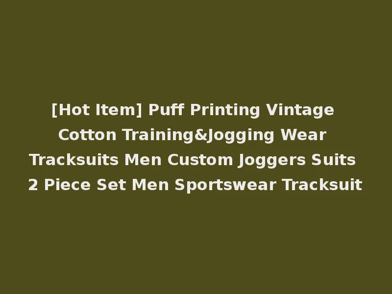 [Hot Item] Puff Printing Vintage Cotton Training&Jogging Wear Tracksuits Men Custom Joggers Suits 2 Piece Set Men Sportswear Tracksuit