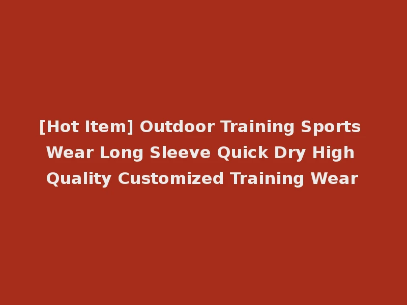 [Hot Item] Outdoor Training Sports Wear Long Sleeve Quick Dry High Quality Customized Training Wear