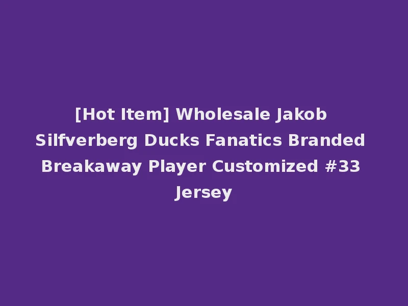 [Hot Item] Wholesale Jakob Silfverberg Ducks Fanatics Branded Breakaway Player Customized #33 Jersey