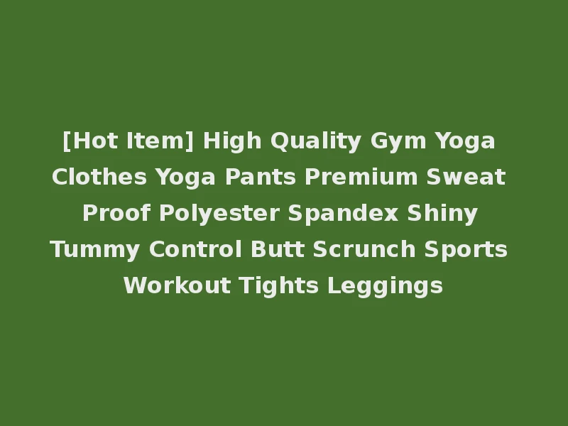 [Hot Item] High Quality Gym Yoga Clothes Yoga Pants Premium Sweat Proof Polyester Spandex Shiny Tummy Control Butt Scrunch Sports Workout Tights Leggings