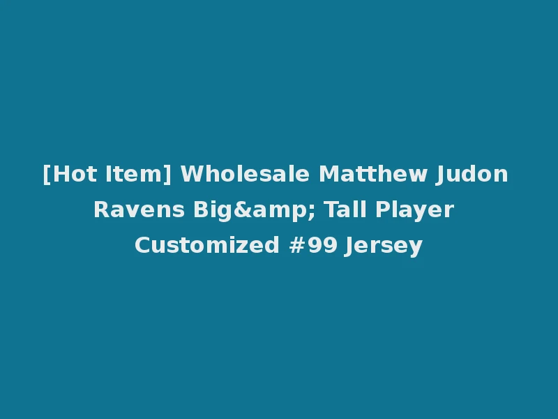 [Hot Item] Wholesale Matthew Judon Ravens Big& Tall Player Customized #99 Jersey
