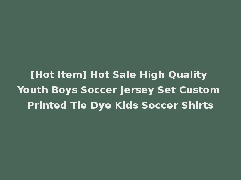 [Hot Item] Hot Sale High Quality Youth Boys Soccer Jersey Set Custom Printed Tie Dye Kids Soccer Shirts