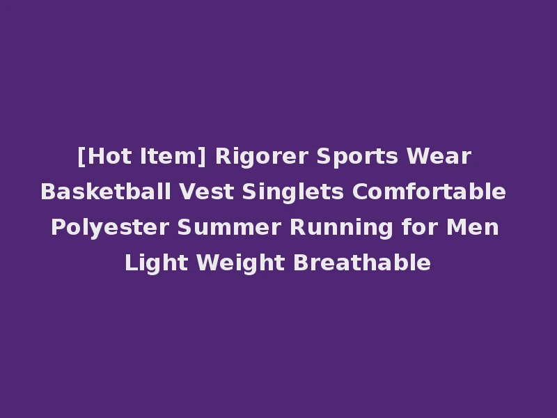 [Hot Item] Rigorer Sports Wear Basketball Vest Singlets Comfortable Polyester Summer Running for Men Light Weight Breathable