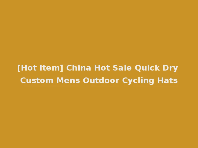 [Hot Item] China Hot Sale Quick Dry Custom Mens Outdoor Cycling Hats