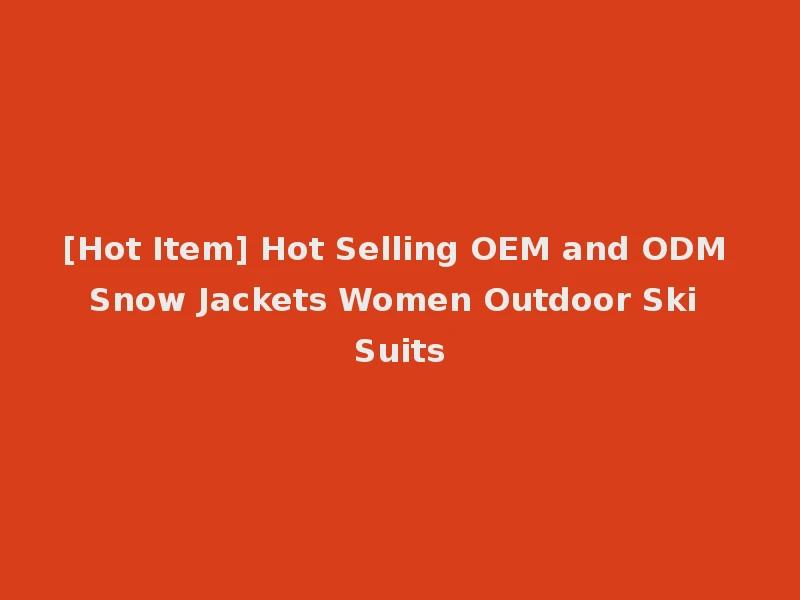 [Hot Item] Hot Selling OEM and ODM Snow Jackets Women Outdoor Ski Suits