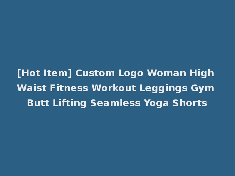 [Hot Item] Custom Logo Woman High Waist Fitness Workout Leggings Gym Butt Lifting Seamless Yoga Shorts