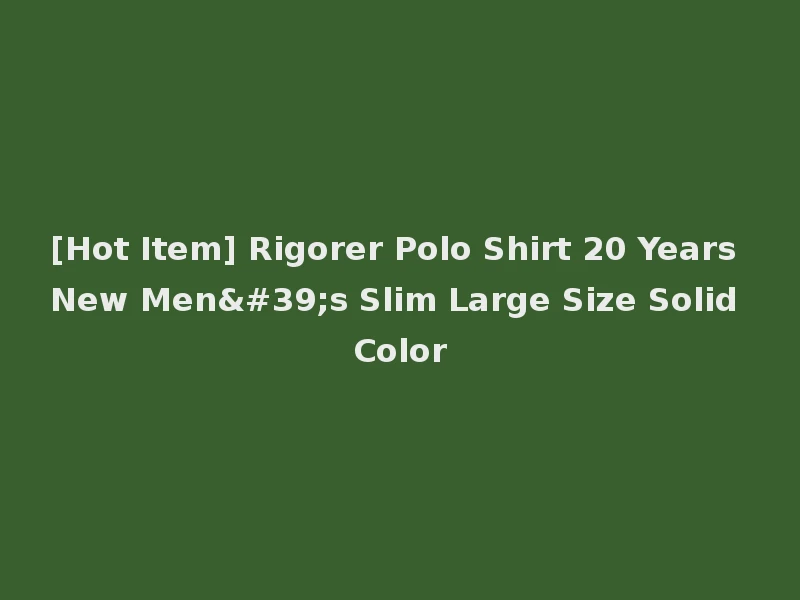 [Hot Item] Rigorer Polo Shirt 20 Years New Men's Slim Large Size Solid Color