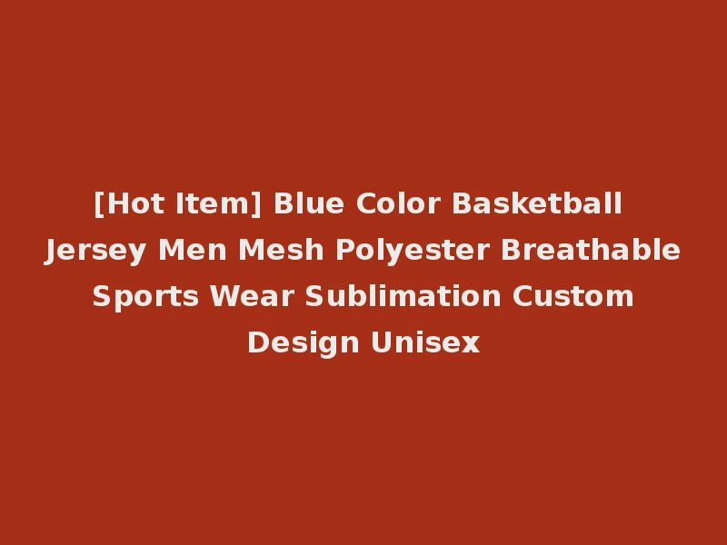 [Hot Item] Blue Color Basketball Jersey Men Mesh Polyester Breathable Sports Wear Sublimation Custom Design Unisex
