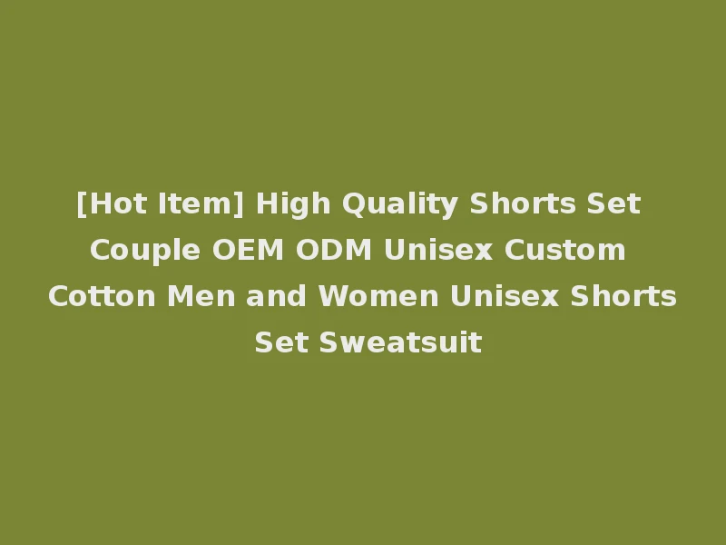 [Hot Item] High Quality Shorts Set Couple OEM ODM Unisex Custom Cotton Men and Women Unisex Shorts Set Sweatsuit