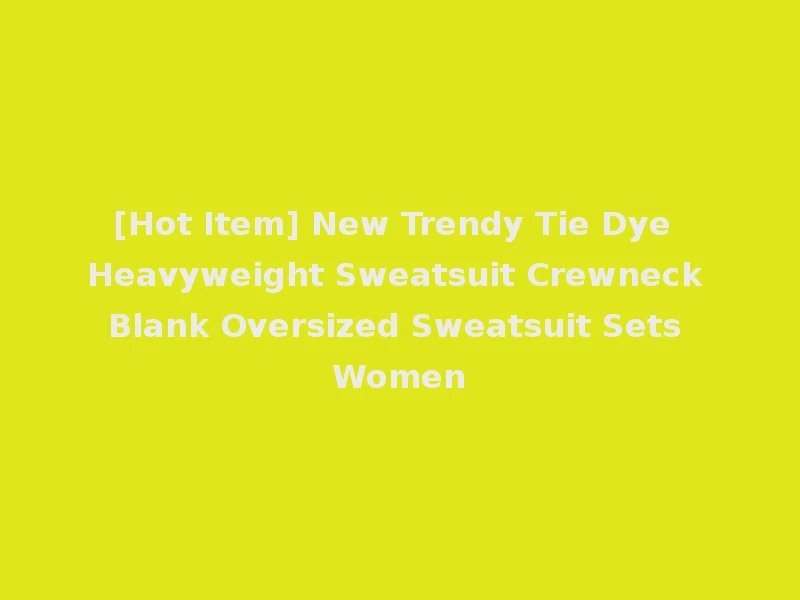 [Hot Item] New Trendy Tie Dye Heavyweight Sweatsuit Crewneck Blank Oversized Sweatsuit Sets Women