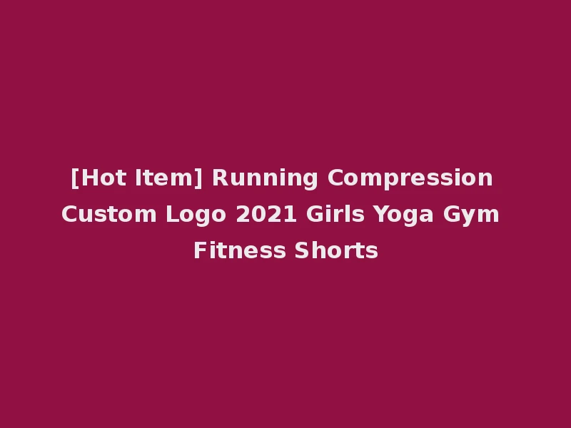 [Hot Item] Running Compression Custom Logo 2021 Girls Yoga Gym Fitness Shorts