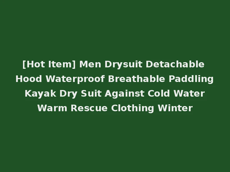 [Hot Item] Men Drysuit Detachable Hood Waterproof Breathable Paddling Kayak Dry Suit Against Cold Water Warm Rescue Clothing Winter
