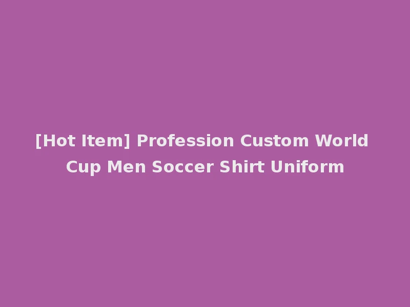 [Hot Item] Profession Custom World Cup Men Soccer Shirt Uniform