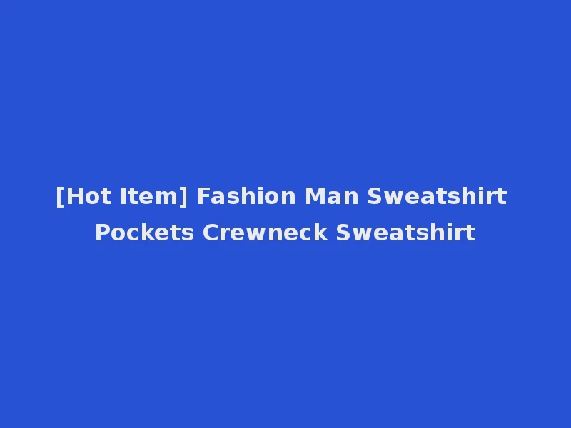 [Hot Item] Fashion Man Sweatshirt Pockets Crewneck Sweatshirt