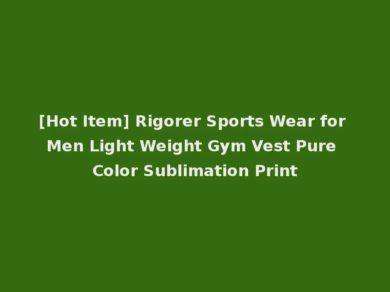 [Hot Item] Rigorer Sports Wear for Men Light Weight Gym Vest Pure Color Sublimation Print