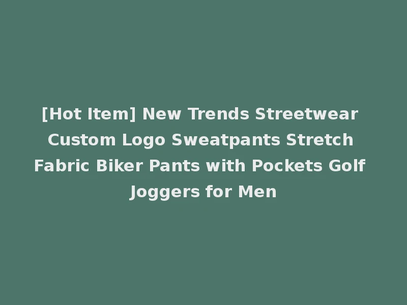 [Hot Item] New Trends Streetwear Custom Logo Sweatpants Stretch Fabric Biker Pants with Pockets Golf Joggers for Men