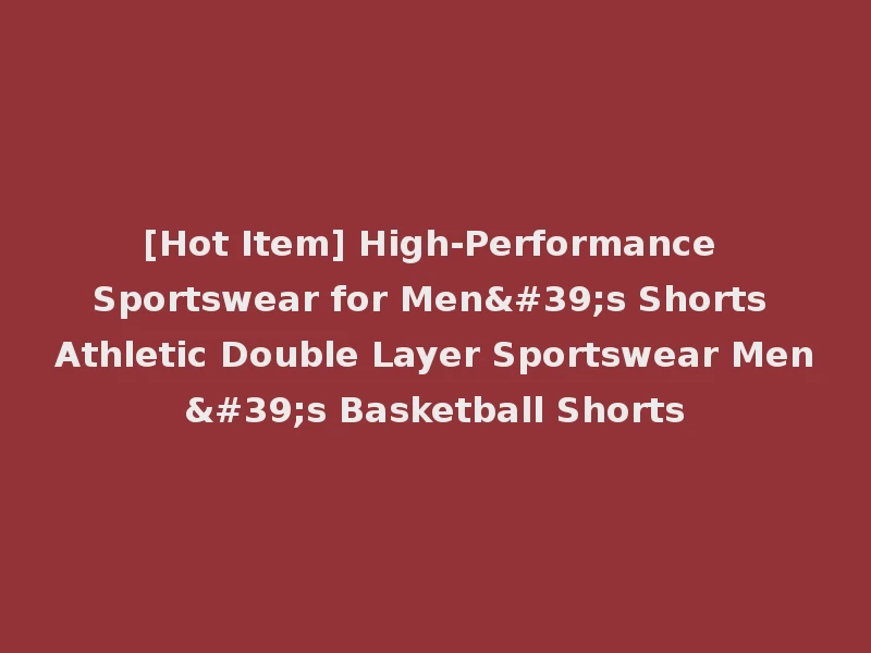 [Hot Item] High-Performance Sportswear for Men's Shorts Athletic Double Layer Sportswear Men's Basketball Shorts