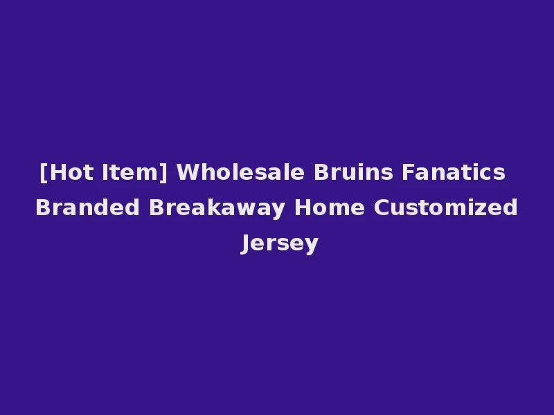 [Hot Item] Wholesale Bruins Fanatics Branded Breakaway Home Customized Jersey