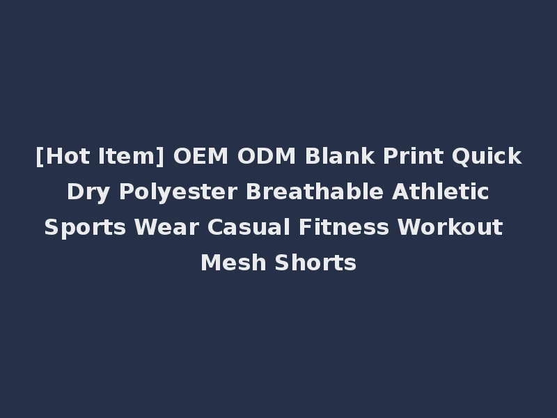 [Hot Item] OEM ODM Blank Print Quick Dry Polyester Breathable Athletic Sports Wear Casual Fitness Workout Mesh Shorts