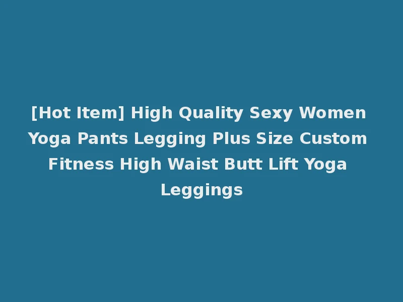 [Hot Item] High Quality Sexy Women Yoga Pants Legging Plus Size Custom Fitness High Waist Butt Lift Yoga Leggings