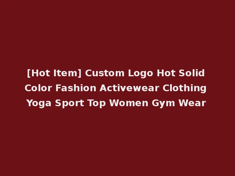 [Hot Item] Custom Logo Hot Solid Color Fashion Activewear Clothing Yoga Sport Top Women Gym Wear