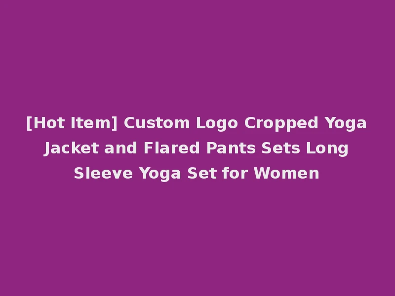 [Hot Item] Custom Logo Cropped Yoga Jacket and Flared Pants Sets Long Sleeve Yoga Set for Women