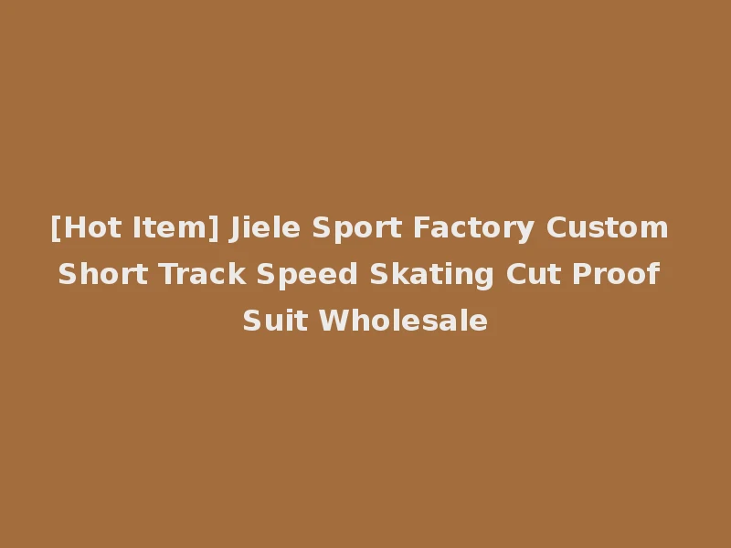 [Hot Item] Jiele Sport Factory Custom Short Track Speed Skating Cut Proof Suit Wholesale