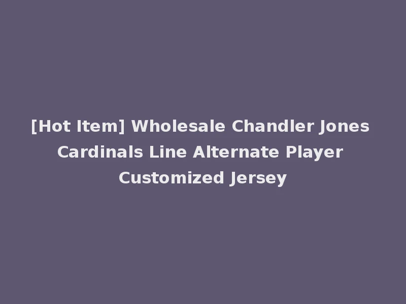[Hot Item] Wholesale Chandler Jones Cardinals Line Alternate Player Customized Jersey