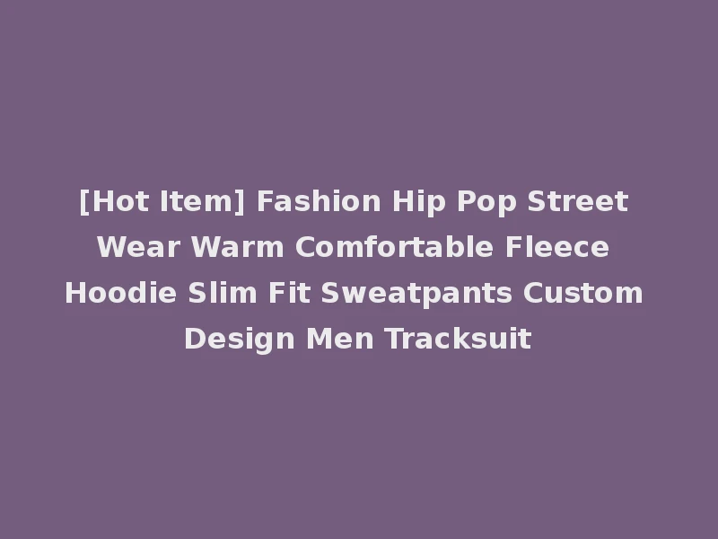 [Hot Item] Fashion Hip Pop Street Wear Warm Comfortable Fleece Hoodie Slim Fit Sweatpants Custom Design Men Tracksuit
