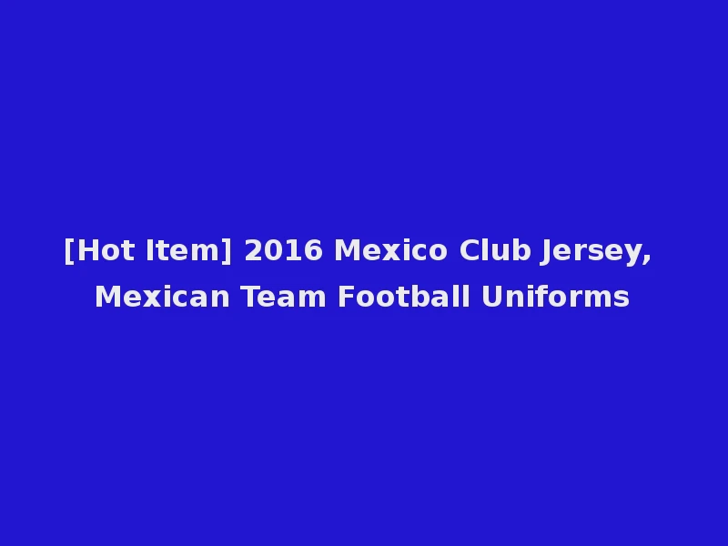 [Hot Item] 2016 Mexico Club Jersey, Mexican Team Football Uniforms
