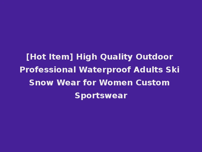[Hot Item] High Quality Outdoor Professional Waterproof Adults Ski Snow Wear for Women Custom Sportswear