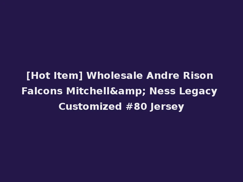 [Hot Item] Wholesale Andre Rison Falcons Mitchell& Ness Legacy Customized #80 Jersey