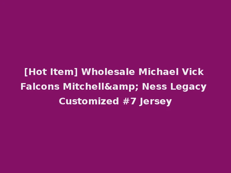 [Hot Item] Wholesale Michael Vick Falcons Mitchell& Ness Legacy Customized #7 Jersey