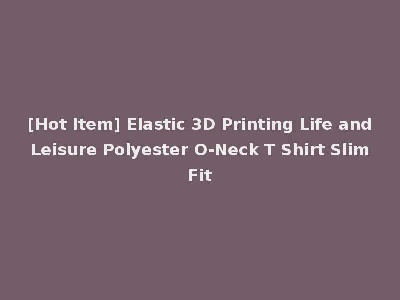 [Hot Item] Elastic 3D Printing Life and Leisure Polyester O-Neck T Shirt Slim Fit