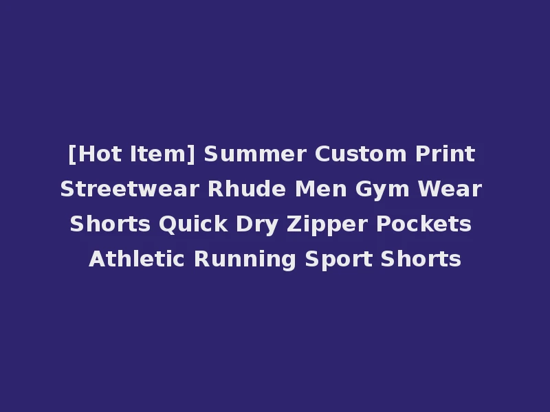 [Hot Item] Summer Custom Print Streetwear Rhude Men Gym Wear Shorts Quick Dry Zipper Pockets Athletic Running Sport Shorts