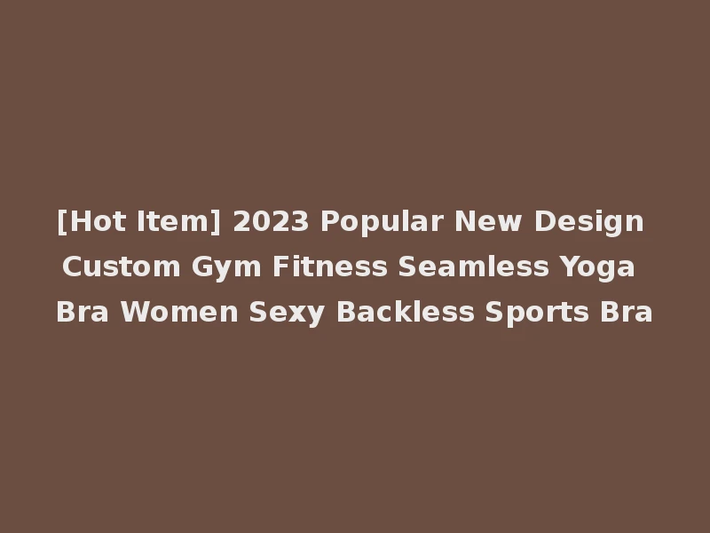 [Hot Item] 2023 Popular New Design Custom Gym Fitness Seamless Yoga Bra Women Sexy Backless Sports Bra