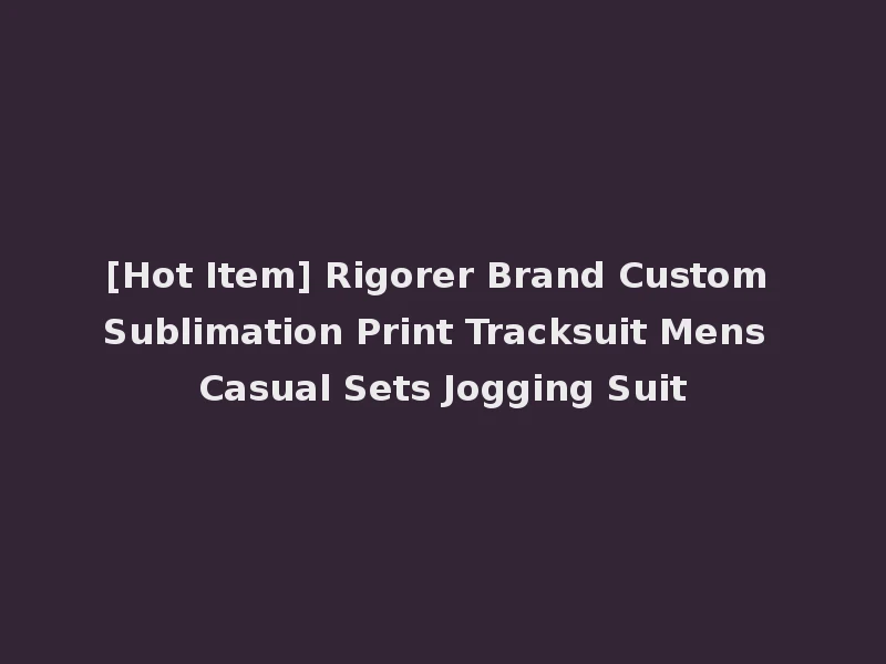 [Hot Item] Rigorer Brand Custom Sublimation Print Tracksuit Mens Casual Sets Jogging Suit