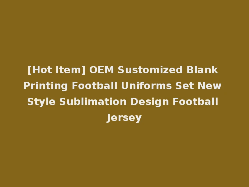 [Hot Item] OEM Sustomized Blank Printing Football Uniforms Set New Style Sublimation Design Football Jersey
