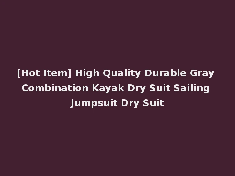 [Hot Item] High Quality Durable Gray Combination Kayak Dry Suit Sailing Jumpsuit Dry Suit